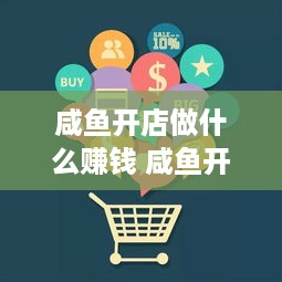 咸鱼开店做什么赚钱 咸鱼开店做什么赚钱最快