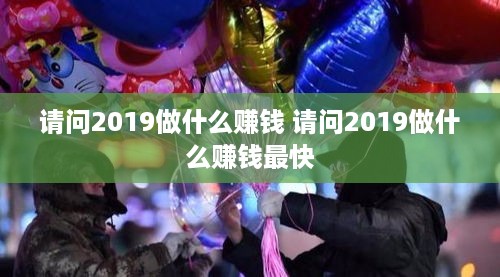 请问2019做什么赚钱 请问2019做什么赚钱最快