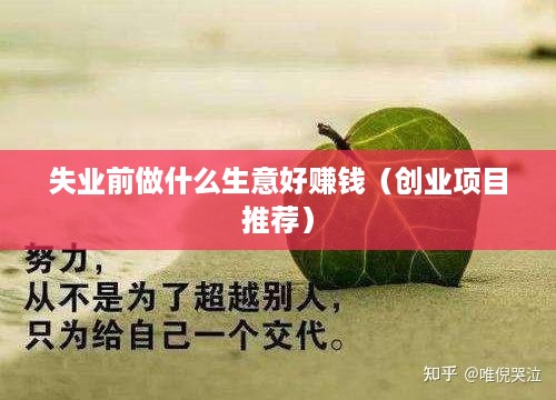 失业前做什么生意好赚钱（创业项目推荐）