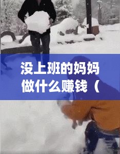 没上班的妈妈做什么赚钱（在家创业赚钱的方法）