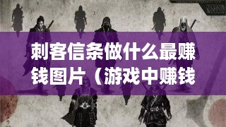 刺客信条做什么最赚钱图片（游戏中赚钱技巧攻略）