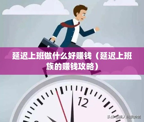 延迟上班做什么好赚钱（延迟上班族的赚钱攻略）