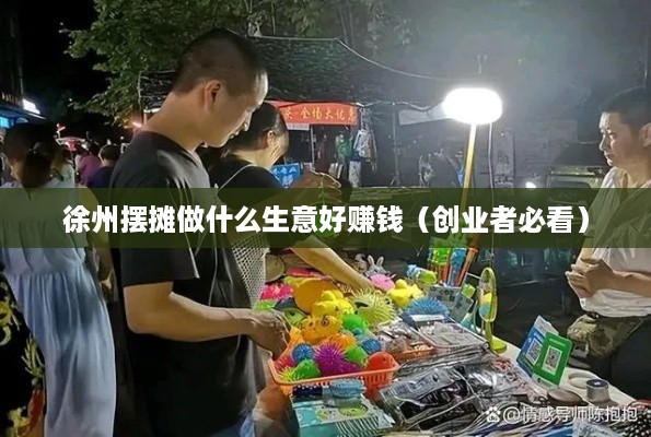 徐州摆摊做什么生意好赚钱（创业者必看）