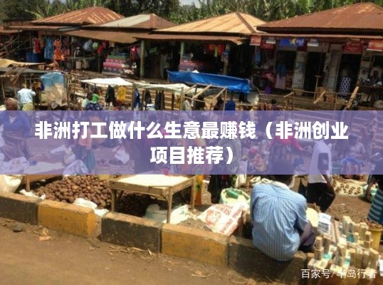 非洲打工做什么生意最赚钱（非洲创业项目推荐）