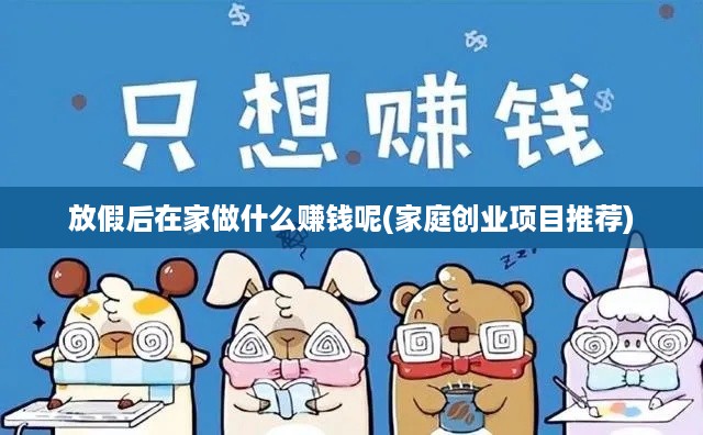 放假后在家做什么赚钱呢(家庭创业项目推荐)