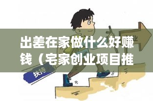 出差在家做什么好赚钱（宅家创业项目推荐）