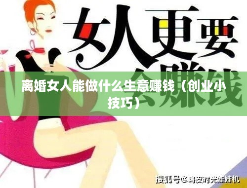 离婚女人能做什么生意赚钱（创业小技巧）