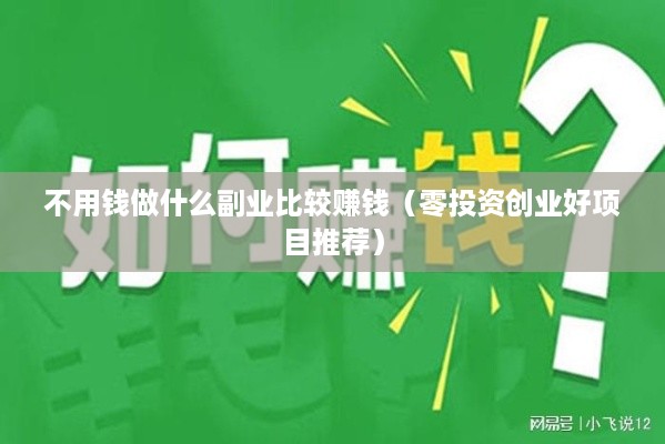 不用钱做什么副业比较赚钱（零投资创业好项目推荐）