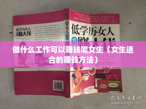 做什么工作可以赚钱呢女生（女生适合的赚钱方法）