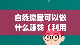 自然流量可以做什么赚钱（利用自然流量的盈利方式）