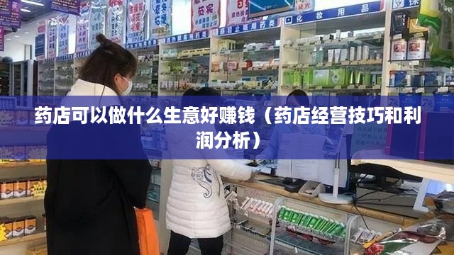 药店可以做什么生意好赚钱（药店经营技巧和利润分析）