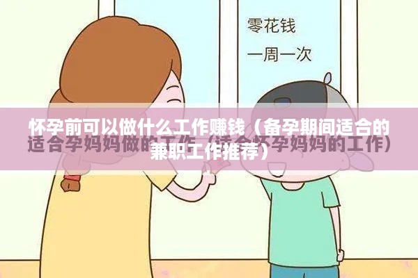 怀孕前可以做什么工作赚钱（备孕期间适合的兼职工作推荐）