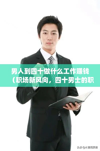 男人到四十做什么工作赚钱（职场新风向，四十男士的职业选择）