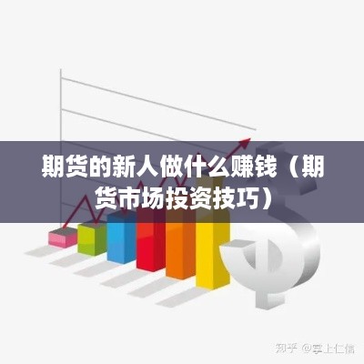 期货的新人做什么赚钱（期货市场投资技巧）