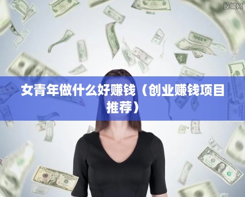 女青年做什么好赚钱（创业赚钱项目推荐）