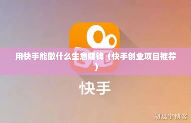 用快手能做什么生意赚钱（快手创业项目推荐）