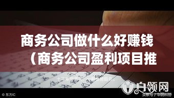 商务公司做什么好赚钱（商务公司盈利项目推荐）