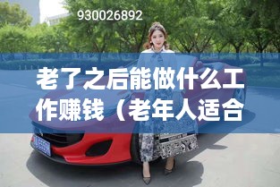 老了之后能做什么工作赚钱（老年人适合的创业项目）