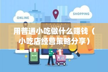 用普通小吃做什么赚钱（小吃店经营策略分享）