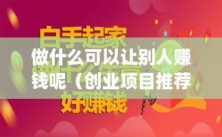 做什么可以让别人赚钱呢（创业项目推荐）