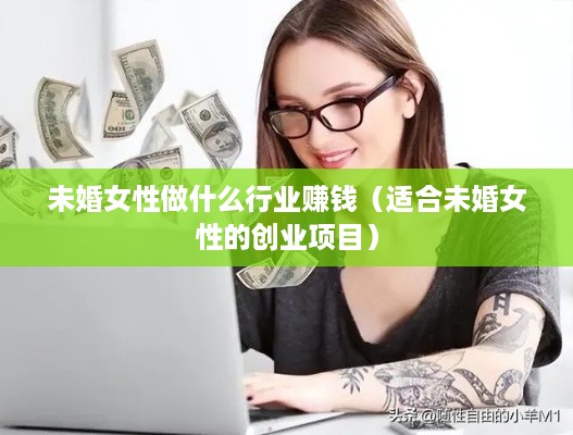 未婚女性做什么行业赚钱（适合未婚女性的创业项目）