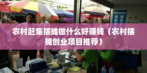 农村赶集摆摊做什么好赚钱（农村摆摊创业项目推荐）