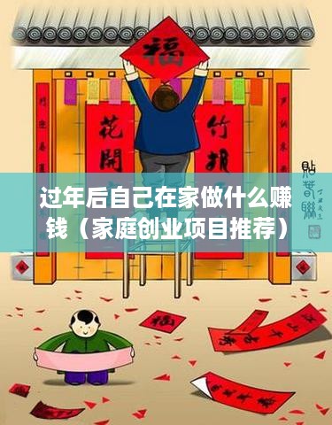 过年后自己在家做什么赚钱（家庭创业项目推荐）