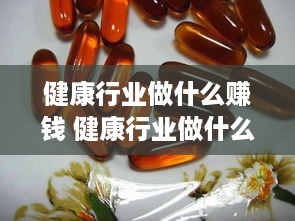 健康行业做什么赚钱 健康行业做什么赚钱快