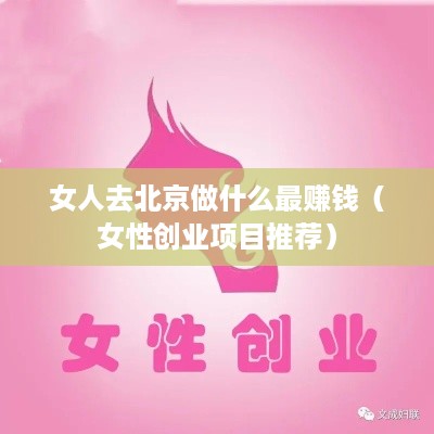 女人去北京做什么最赚钱（女性创业项目推荐）