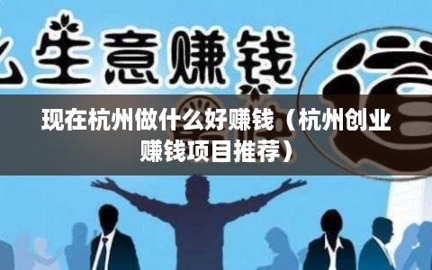 现在杭州做什么好赚钱（杭州创业赚钱项目推荐）