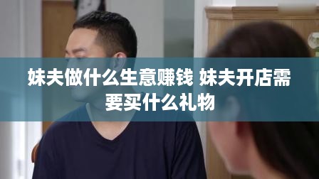 妹夫做什么生意赚钱 妹夫开店需要买什么礼物