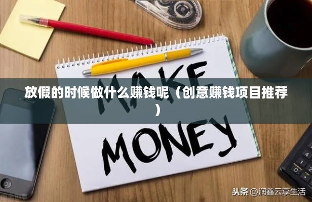 放假的时候做什么赚钱呢（创意赚钱项目推荐）