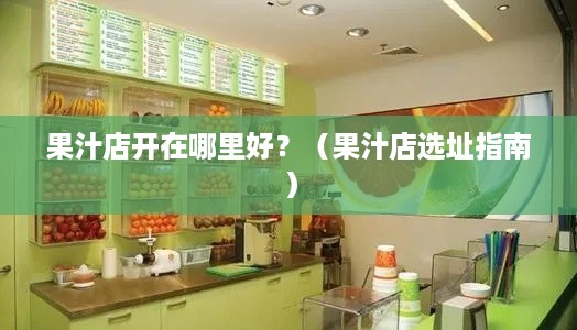 果汁店开在哪里好？（果汁店选址指南）