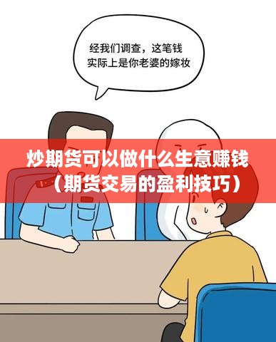 炒期货可以做什么生意赚钱（期货交易的盈利技巧）