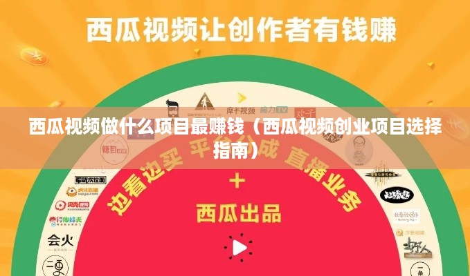 西瓜视频做什么项目最赚钱（西瓜视频创业项目选择指南）