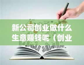 新公司创业做什么生意赚钱呢（创业新方向探讨）