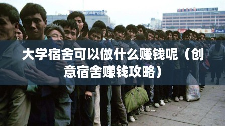 大学宿舍可以做什么赚钱呢（创意宿舍赚钱攻略）