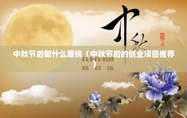 中秋节后做什么赚钱（中秋节后的创业项目推荐）