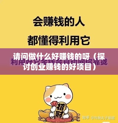 请问做什么好赚钱的呀（探讨创业赚钱的好项目）