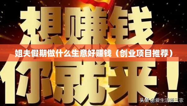 姐夫假期做什么生意好赚钱（创业项目推荐）