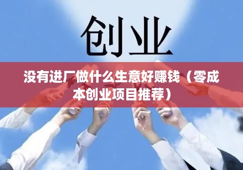 没有进厂做什么生意好赚钱（零成本创业项目推荐）