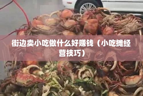 街边卖小吃做什么好赚钱（小吃摊经营技巧）