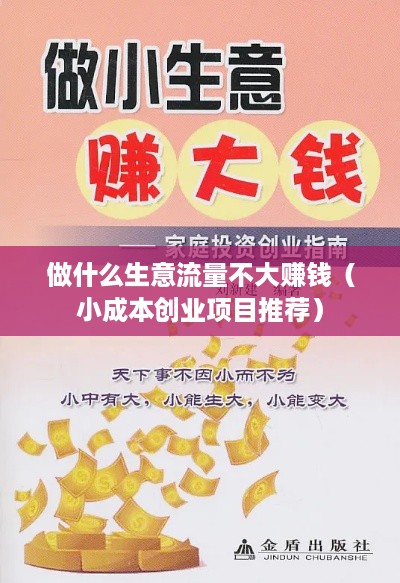 做什么生意流量不大赚钱（小成本创业项目推荐）