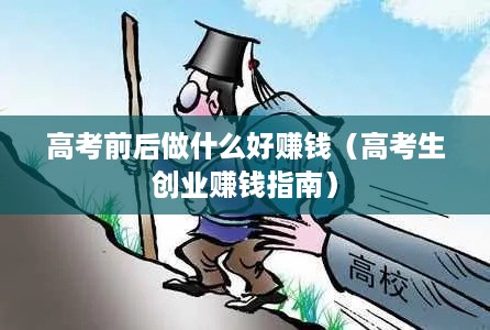 高考前后做什么好赚钱（高考生创业赚钱指南）