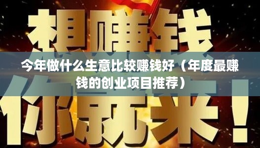 今年做什么生意比较赚钱好（年度最赚钱的创业项目推荐）