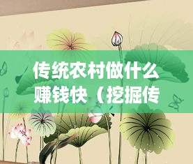 传统农村做什么赚钱快（挖掘传统农村的致富机遇）