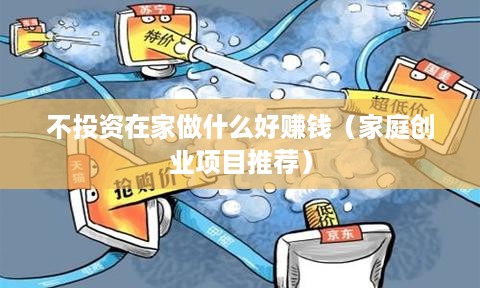 不投资在家做什么好赚钱（家庭创业项目推荐）