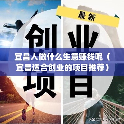 宜昌人做什么生意赚钱呢（宜昌适合创业的项目推荐）