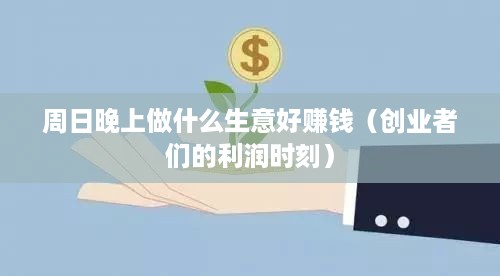 周日晚上做什么生意好赚钱（创业者们的利润时刻）