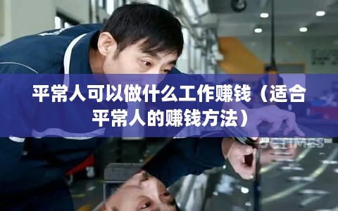 平常人可以做什么工作赚钱（适合平常人的赚钱方法）